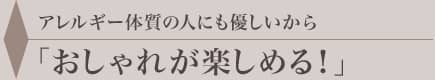 アレルギー体質の人にも優しいからおしゃれが楽しめる！